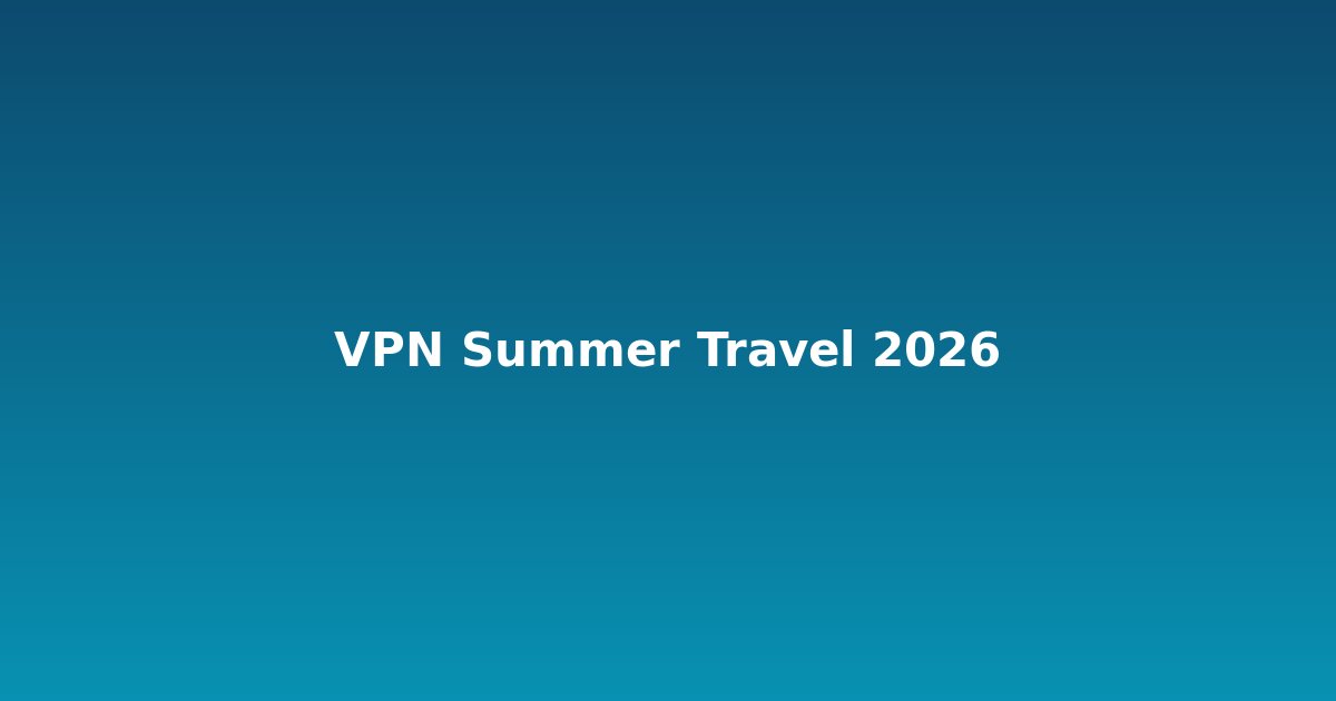 VPN summer travel safety essentials for 2026